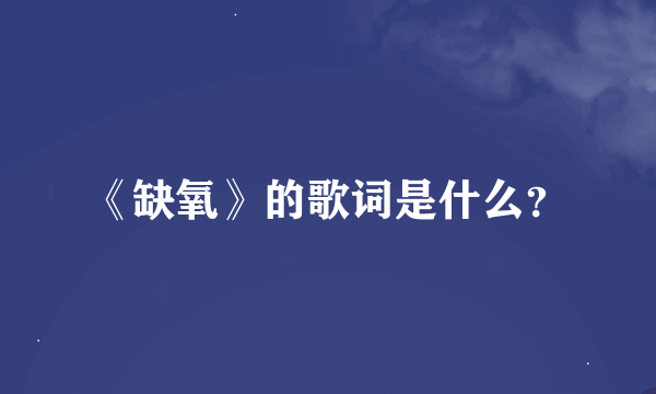 《缺氧》的歌词是什么？