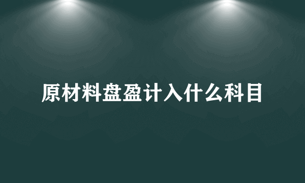 原材料盘盈计入什么科目