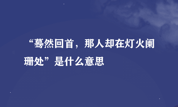 “蓦然回首，那人却在灯火阑珊处”是什么意思