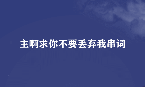 主啊求你不要丢弃我串词