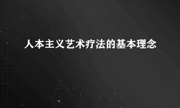 人本主义艺术疗法的基本理念