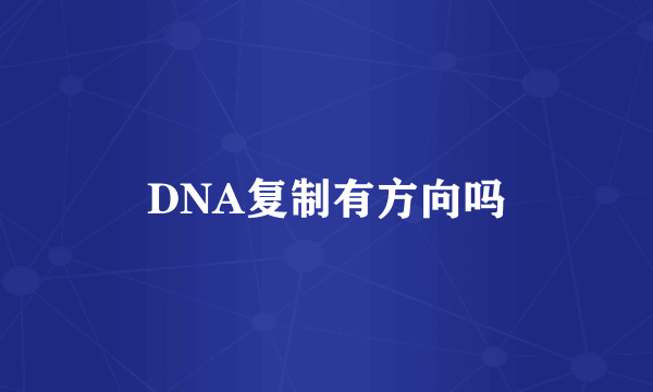 DNA复制有方向吗