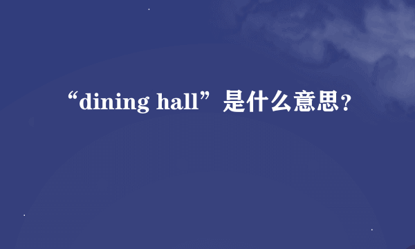 “dining hall”是什么意思？