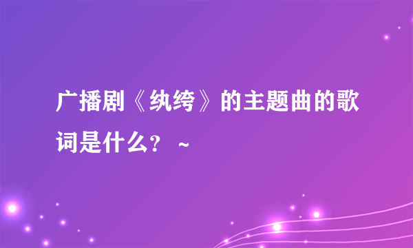 广播剧《纨绔》的主题曲的歌词是什么？～