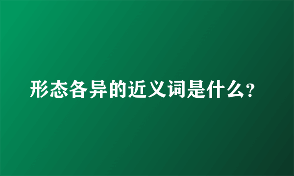 形态各异的近义词是什么？