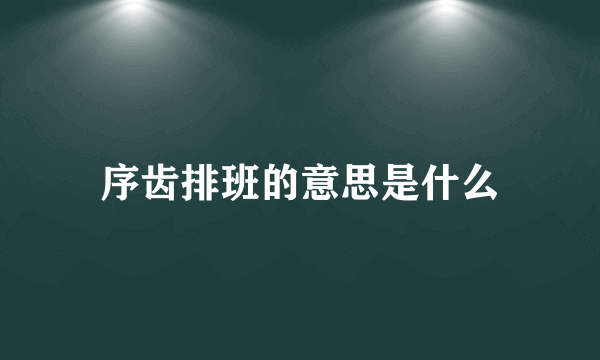 序齿排班的意思是什么