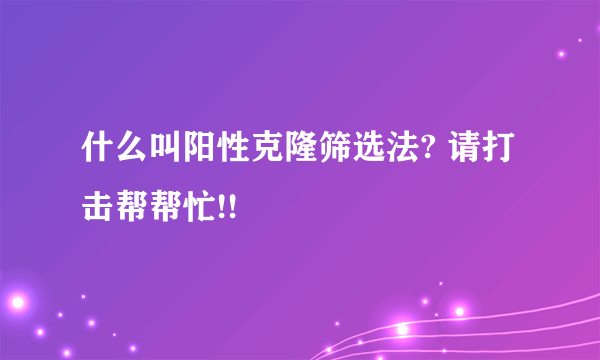 什么叫阳性克隆筛选法? 请打击帮帮忙!!