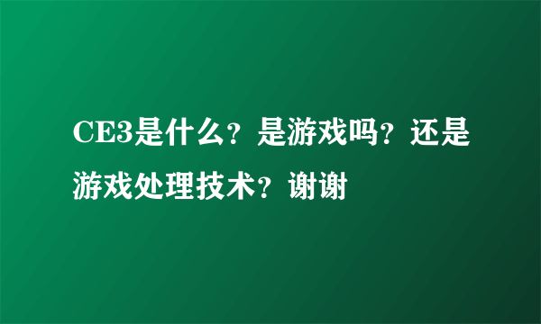 CE3是什么？是游戏吗？还是游戏处理技术？谢谢