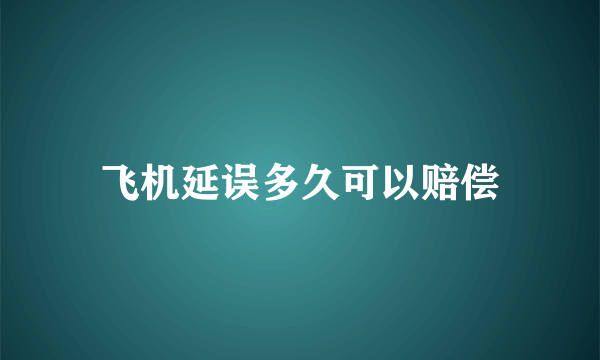 飞机延误多久可以赔偿