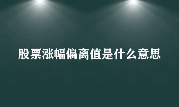 股票涨幅偏离值是什么意思