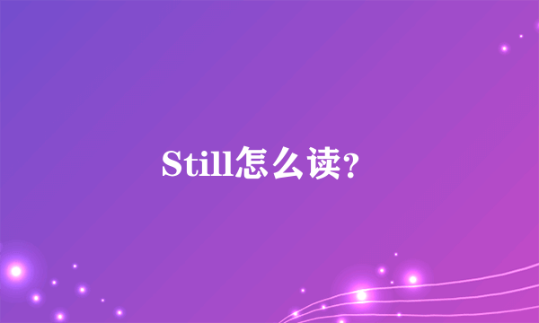 Still怎么读？