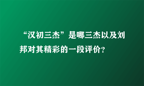 “汉初三杰”是哪三杰以及刘邦对其精彩的一段评价？