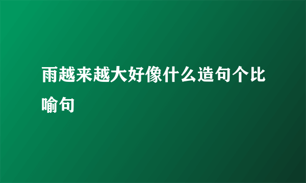 雨越来越大好像什么造句个比喻句