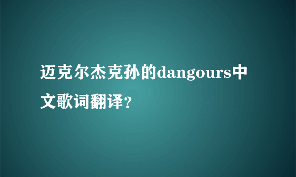 迈克尔杰克孙的dangours中文歌词翻译？