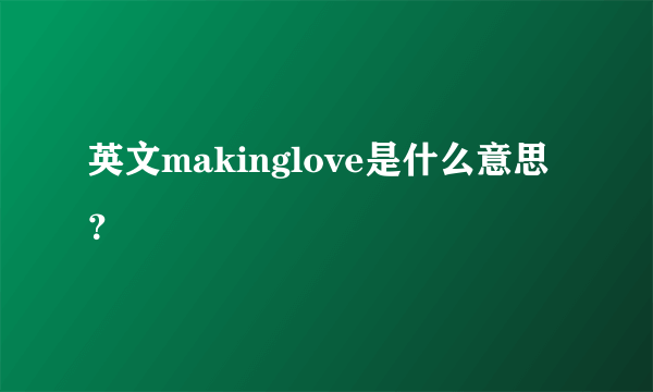 英文makinglove是什么意思？