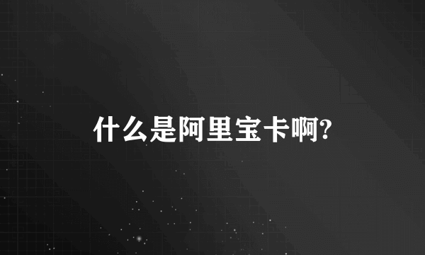 什么是阿里宝卡啊?