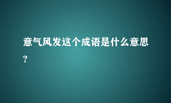 意气风发这个成语是什么意思?