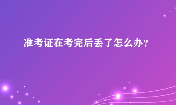 准考证在考完后丢了怎么办？