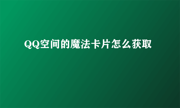 QQ空间的魔法卡片怎么获取