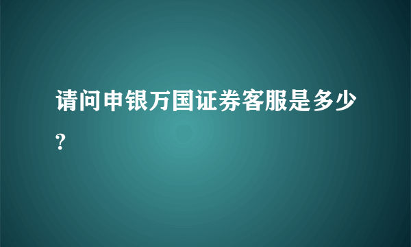 请问申银万国证券客服是多少?