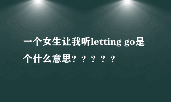 一个女生让我听letting go是个什么意思？？？？？