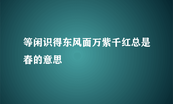 等闲识得东风面万紫千红总是春的意思