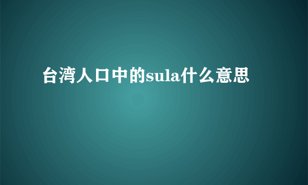 台湾人口中的sula什么意思