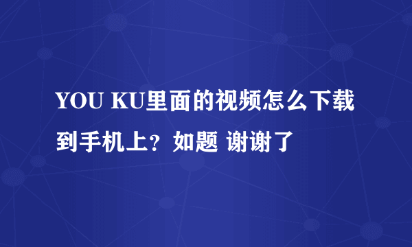 YOU KU里面的视频怎么下载到手机上？如题 谢谢了