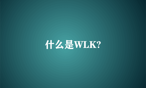 什么是WLK?