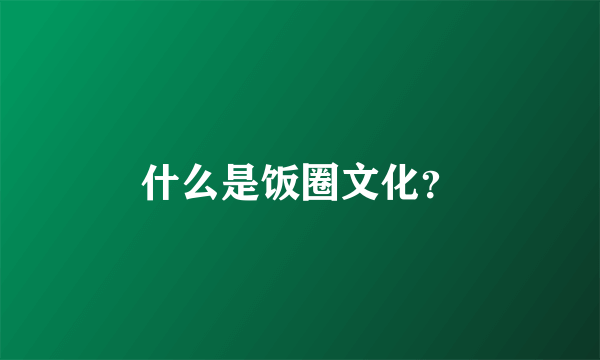 什么是饭圈文化？