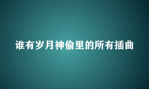 谁有岁月神偷里的所有插曲