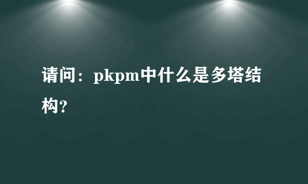 请问：pkpm中什么是多塔结构？