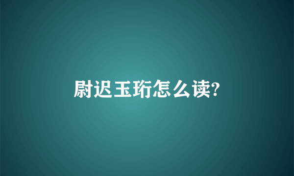 尉迟玉珩怎么读?