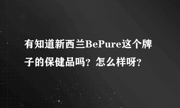 有知道新西兰BePure这个牌子的保健品吗？怎么样呀？