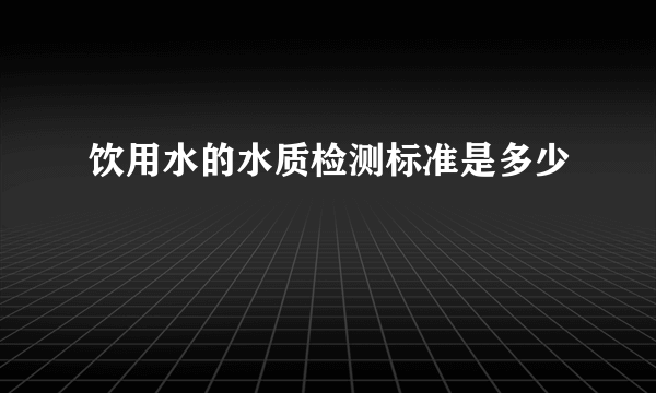 饮用水的水质检测标准是多少