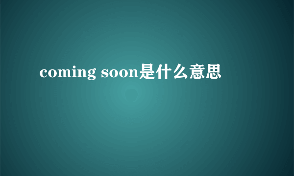 coming soon是什么意思