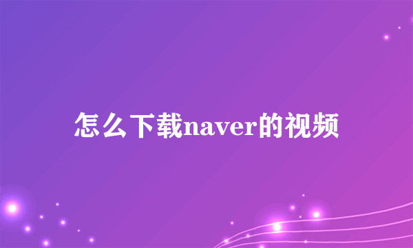 怎么下载naver的视频