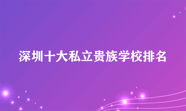 深圳十大私立贵族学校排名