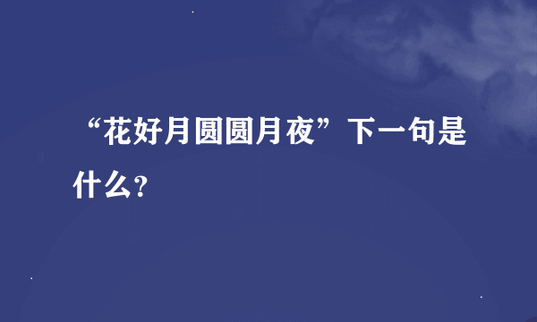 “花好月圆圆月夜”下一句是什么？