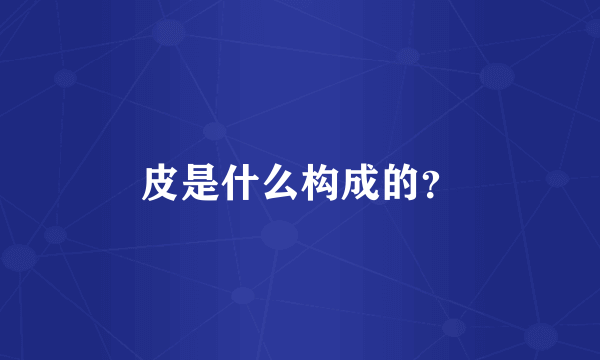 皮是什么构成的？