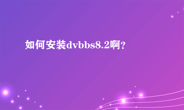 如何安装dvbbs8.2啊？