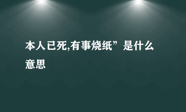 本人已死,有事烧纸”是什么意思