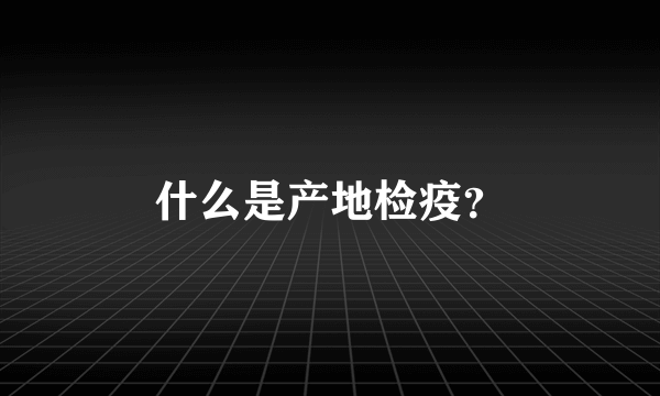 什么是产地检疫？