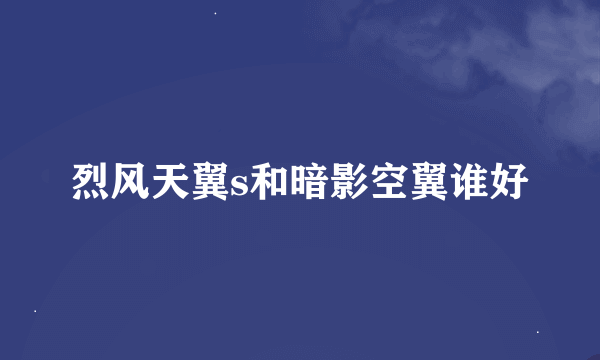 烈风天翼s和暗影空翼谁好