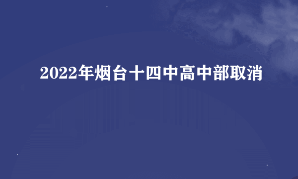 2022年烟台十四中高中部取消