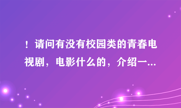 ！请问有没有校园类的青春电视剧，电影什么的，介绍一些，谢谢