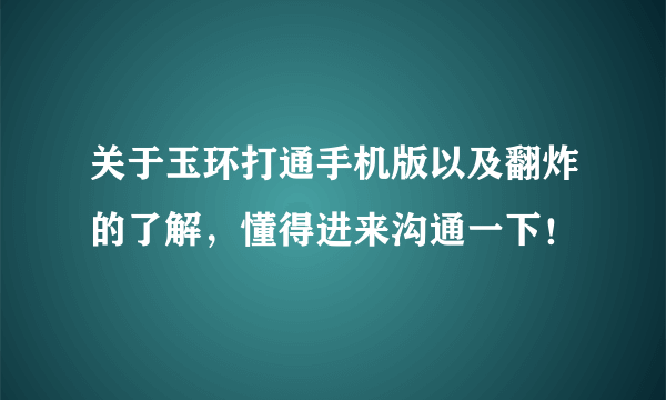 关于玉环打通手机版以及翻炸的了解，懂得进来沟通一下！