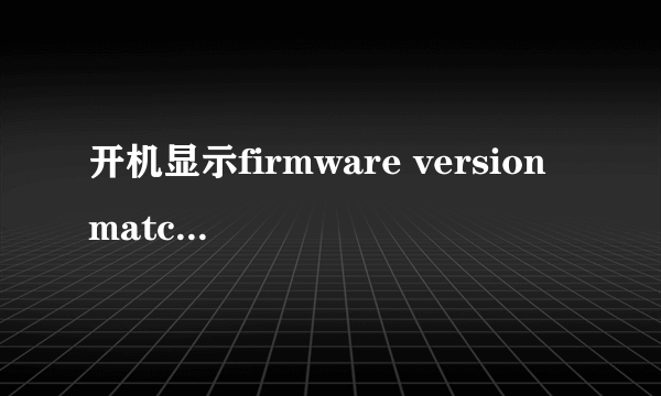 开机显示firmware version matched这是什么意思