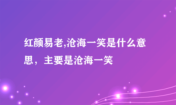 红颜易老,沧海一笑是什么意思，主要是沧海一笑