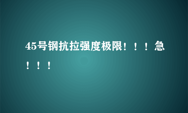 45号钢抗拉强度极限！！！急！！！